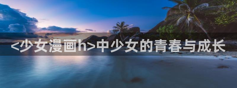 汗汗漫画看不了了：<少女漫画h>中少女的青春与成长
