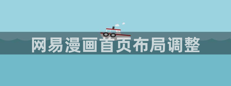 汗汗漫画网站入口直接打开：网易漫画首页布局调整