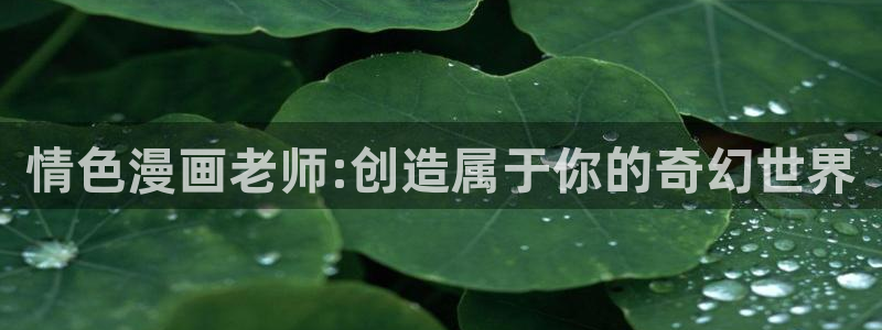 汗汗漫画入口页面：情色漫画老师:创造属于你的奇幻世界
